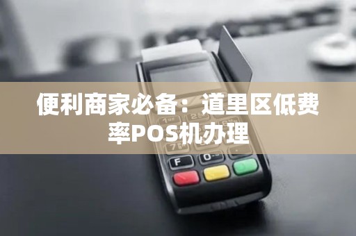 便利商家必备：道里区低费率POS机办理