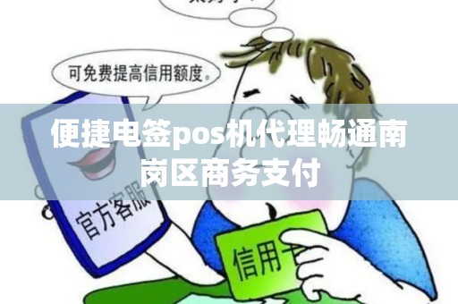 便捷电签pos机代理畅通南岗区商务支付