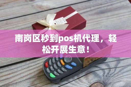 南岗区秒到pos机代理，轻松开展生意！