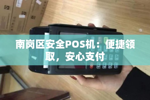 南岗区安全POS机：便捷领取，安心支付