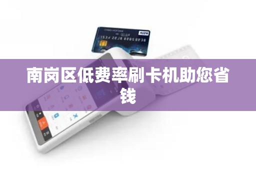 南岗区低费率刷卡机助您省钱
