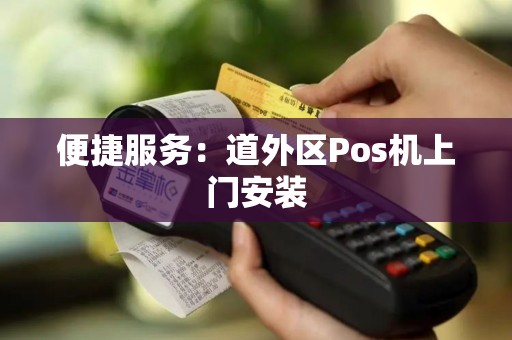 便捷服务：道外区Pos机上门安装