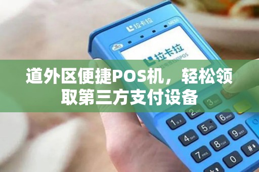 道外区便捷POS机，轻松领取第三方支付设备