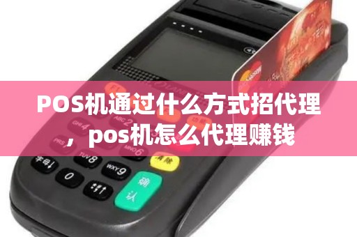 POS机通过什么方式招代理，pos机怎么代理赚钱