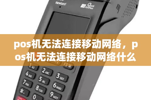 pos机无法连接移动网络，pos机无法连接移动网络什么原因