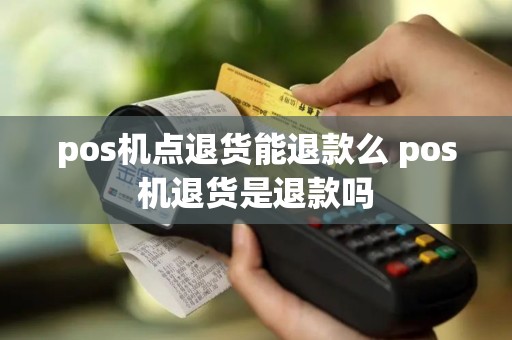 pos机点退货能退款么 pos机退货是退款吗