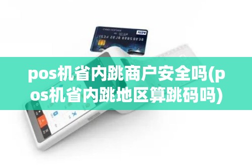 pos机省内跳商户安全吗(pos机省内跳地区算跳码吗)