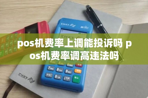 pos机费率上调能投诉吗 pos机费率调高违法吗
