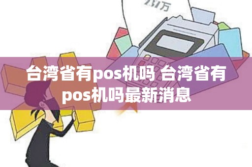 台湾省有pos机吗 台湾省有pos机吗最新消息