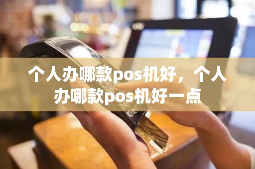 个人办哪款pos机好，个人办哪款pos机好一点
