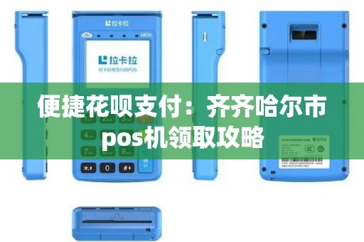 便捷花呗支付：齐齐哈尔市pos机领取攻略