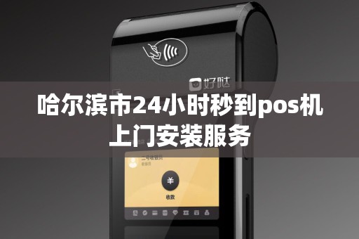 哈尔滨市24小时秒到pos机上门安装服务