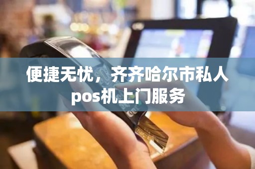 便捷无忧，齐齐哈尔市私人pos机上门服务