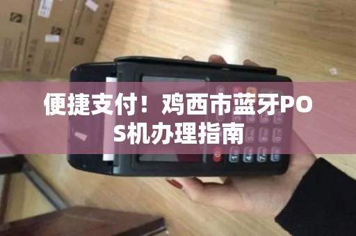 便捷支付！鸡西市蓝牙POS机办理指南
