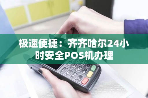 极速便捷：齐齐哈尔24小时安全POS机办理