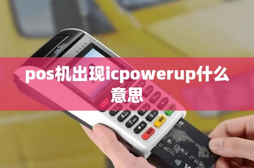 pos机出现icpowerup什么意思