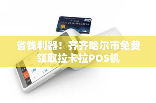 省钱利器！齐齐哈尔市免费领取拉卡拉POS机