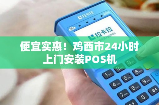 便宜实惠！鸡西市24小时上门安装POS机