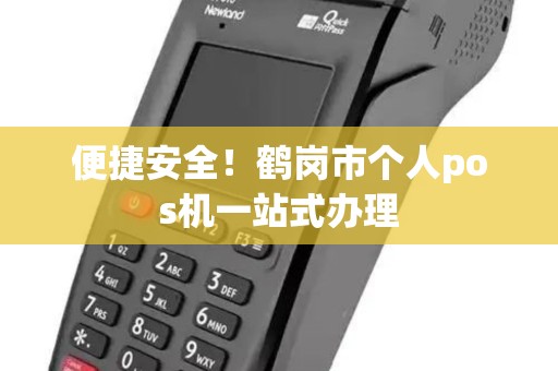 便捷安全！鹤岗市个人pos机一站式办理