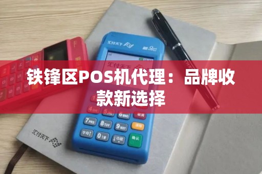 铁锋区POS机代理：品牌收款新选择