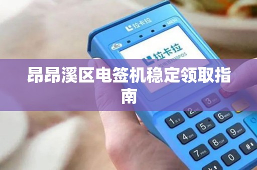 昂昂溪区电签机稳定领取指南