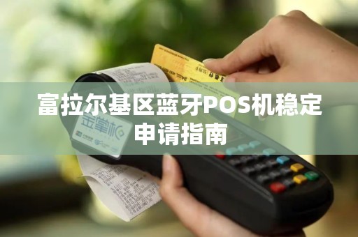 富拉尔基区蓝牙POS机稳定申请指南
