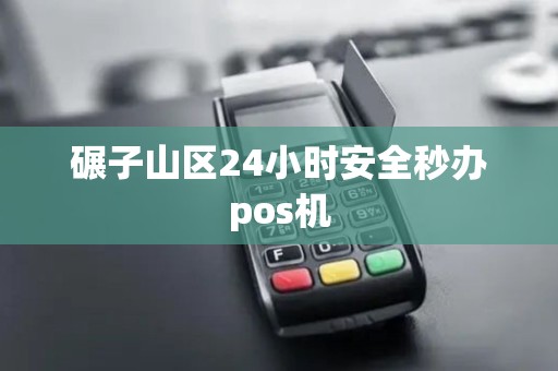 碾子山区24小时安全秒办pos机