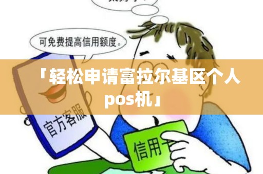 「轻松申请富拉尔基区个人pos机」