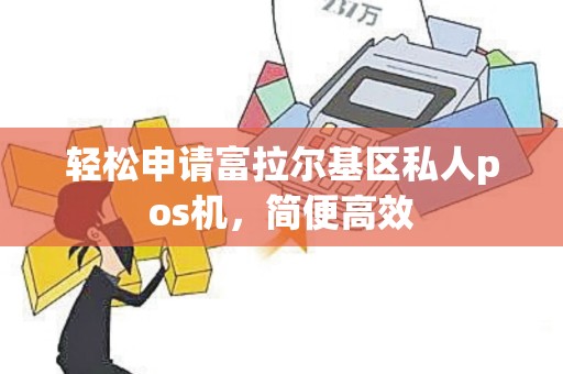 轻松申请富拉尔基区私人pos机，简便高效