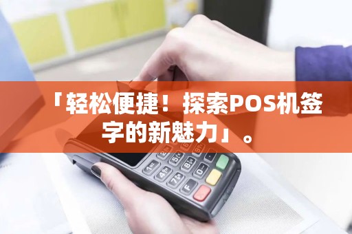 「轻松便捷！探索POS机签字的新魅力」。