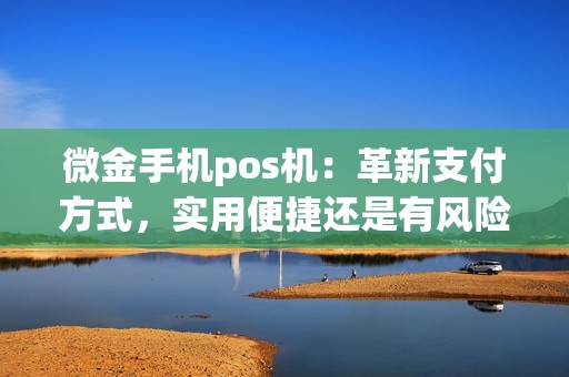 微金手机pos机：革新支付方式，实用便捷还是有风险？
