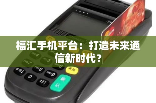福汇手机平台：打造未来通信新时代？