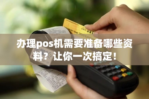 办理pos机需要准备哪些资料？让你一次搞定！