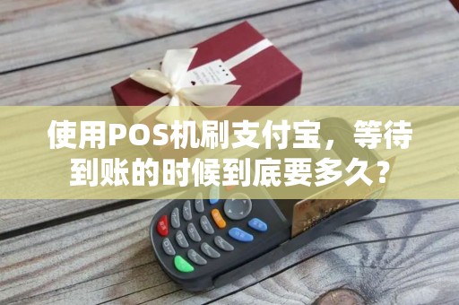 使用POS机刷支付宝，等待到账的时候到底要多久？