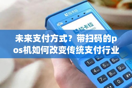 未来支付方式？带扫码的pos机如何改变传统支付行业？