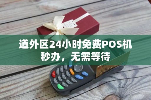 道外区24小时免费POS机秒办，无需等待