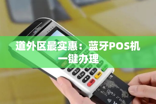 道外区最实惠：蓝牙POS机一键办理