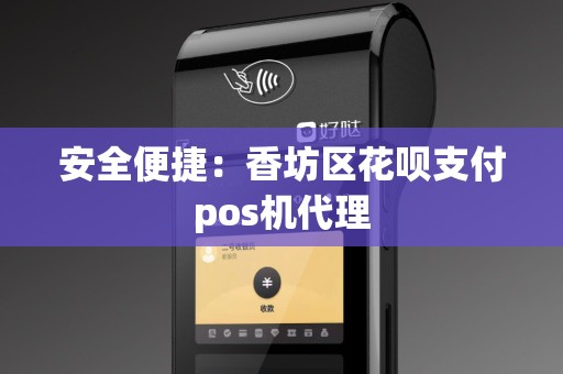 安全便捷：香坊区花呗支付pos机代理