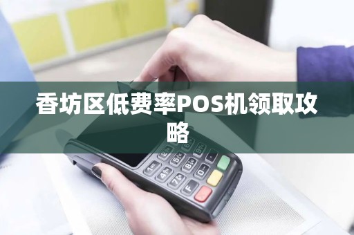 香坊区低费率POS机领取攻略