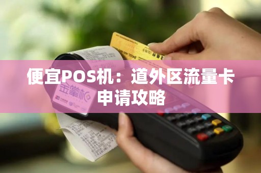 便宜POS机：道外区流量卡申请攻略