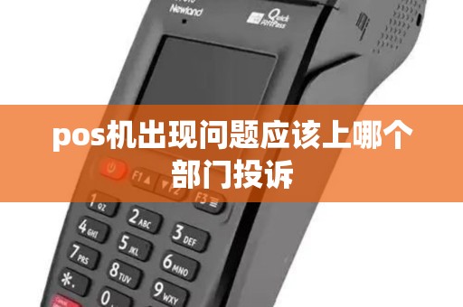 pos机出现问题应该上哪个部门投诉
