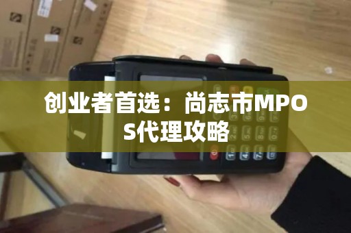 创业者首选：尚志市MPOS代理攻略