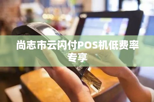 尚志市云闪付POS机低费率专享