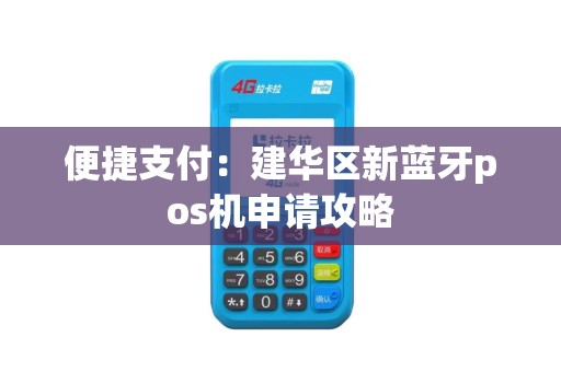 便捷支付：建华区新蓝牙pos机申请攻略