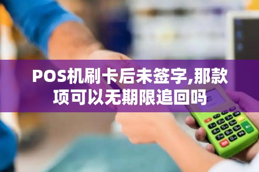 POS机刷卡后未签字,那款项可以无期限追回吗