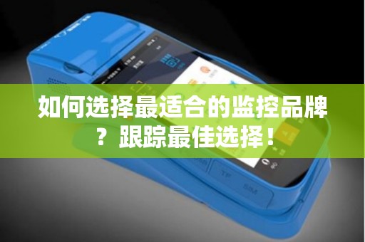如何选择最适合的监控品牌？跟踪最佳选择！