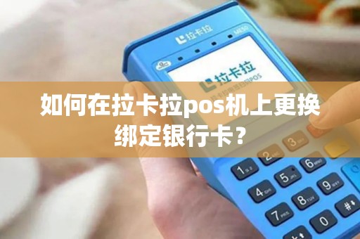 如何在拉卡拉pos机上更换绑定银行卡？