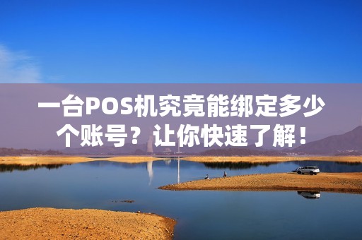 一台POS机究竟能绑定多少个账号？让你快速了解！
