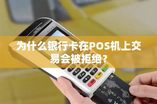 为什么银行卡在POS机上交易会被拒绝？