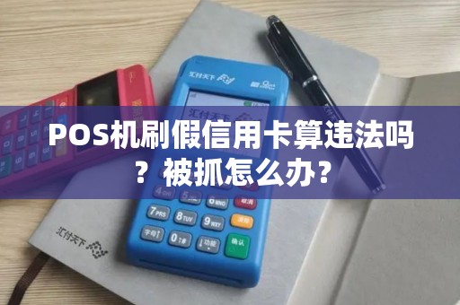 POS机刷假信用卡算违法吗？被抓怎么办？